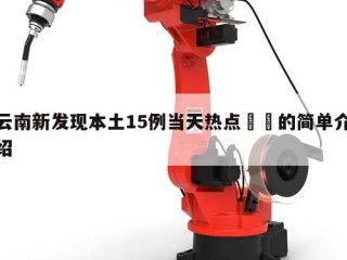 云南新发现本土15例当天热点㊙️的简单介绍