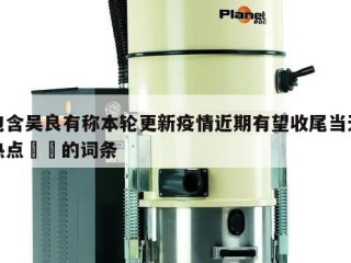 包含吴良有称本轮更新疫情近期有望收尾当天热点㊙️的词条