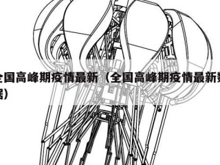 全国高峰期疫情最新（全国高峰期疫情最新数据）