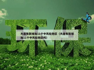 大连有新增加11个中风险地区（大连有新增加11个中风险地区吗）