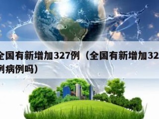 全国有新增加327例（全国有新增加327例病例吗）