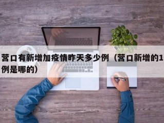 营口有新增加疫情昨天多少例（营口新增的1例是哪的）