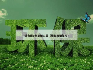 烟台现1例复阳人员（烟台疫情复阳）