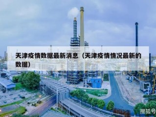 天津疫情数据最新消息（天津疫情情况最新的数据）