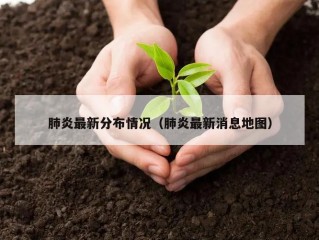 肺炎最新分布情况（肺炎最新消息地图）
