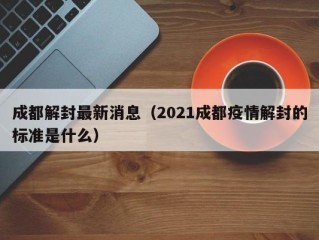 成都解封最新消息（2021成都疫情解封的标准是什么）