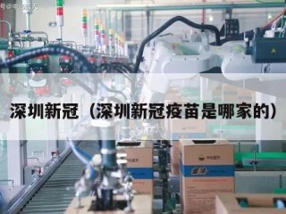 深圳新冠（深圳新冠疫苗是哪家的）
