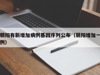 朝阳有新增加病例基因序列公布（朝阳增加一例）
