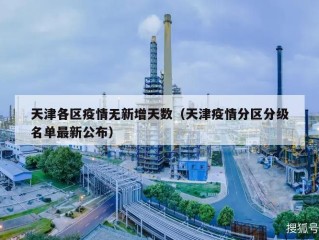 天津各区疫情无新增天数（天津疫情分区分级名单最新公布）