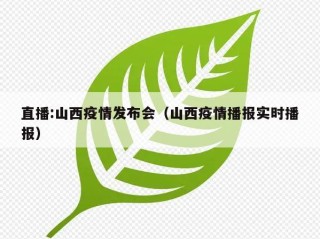 直播:山西疫情发布会（山西疫情播报实时播报）