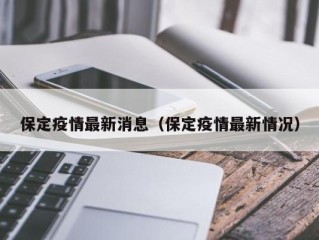 保定疫情最新消息（保定疫情最新情况）