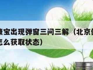 北京健康宝出现弹窗三问三解（北京健康宝弹窗之后怎么获取状态）