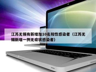 江苏无锡有新增加10名阳性感染者（江苏无锡新增一例无症状感染者）