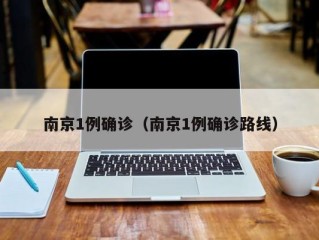 南京1例确诊（南京1例确诊路线）