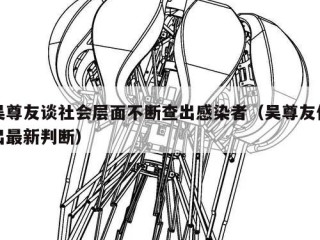 吴尊友谈社会层面不断查出感染者（吴尊友作出最新判断）