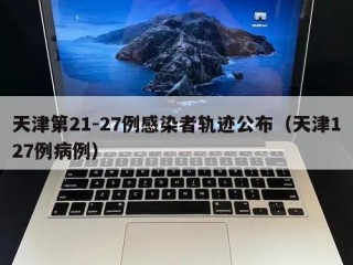 天津第21-27例感染者轨迹公布（天津127例病例）