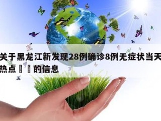 关于黑龙江新发现28例确诊8例无症状当天热点㊙️的信息