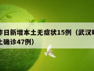 武汉昨日新增本土无症状15例（武汉昨日新增本土确诊47例）