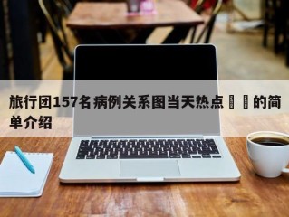 旅行团157名病例关系图当天热点㊙️的简单介绍