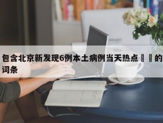 包含北京新发现6例本土病例当天热点㊙️的词条