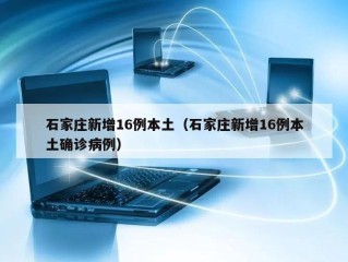 石家庄新增16例本土（石家庄新增16例本土确诊病例）