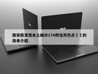 西安新发现本土确诊174例当天热点㊙️的简单介绍