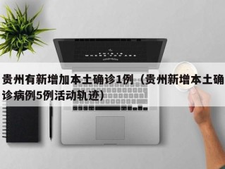 贵州有新增加本土确诊1例（贵州新增本土确诊病例5例活动轨迹）