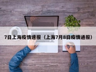 7日上海疫情速报（上海7月8日疫情通报）