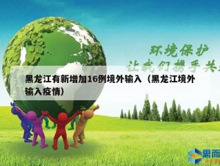 黑龙江有新增加16例境外输入（黑龙江境外输入疫情）