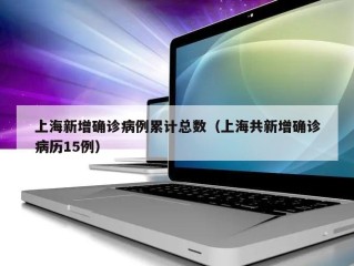 上海新增确诊病例累计总数（上海共新增确诊病历15例）