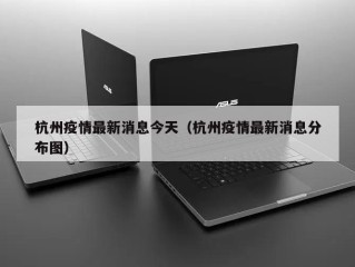 杭州疫情最新消息今天（杭州疫情最新消息分布图）