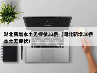 湖北新增本土无症状32例（湖北新增30例本土无症状）