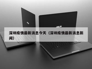 深圳疫情最新消息今天（深圳疫情最新消息新闻）
