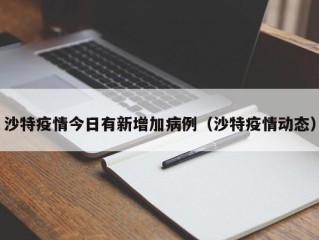 沙特疫情今日有新增加病例（沙特疫情动态）