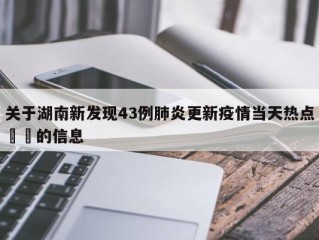 关于湖南新发现43例肺炎更新疫情当天热点㊙️的信息